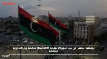 توقعات الطقس في ليبيا اليوم 29 نوفمبر 2025.. أمطار متفرقة ودرجات حرارة منخفضة